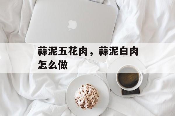 蒜泥五花肉，蒜泥白肉怎么做-第1张图片-