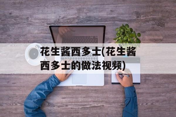 花生酱西多士(花生酱西多士的做法视频)-第1张图片-