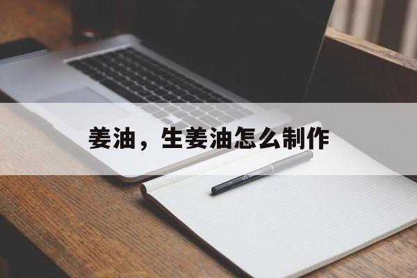 姜油，生姜油怎么制作-第1张图片-