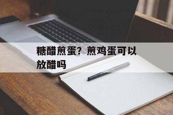 糖醋煎蛋？煎鸡蛋可以放醋吗-第1张图片-