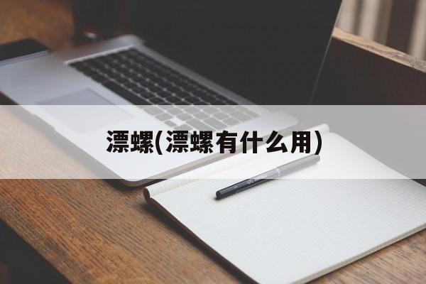 漂螺(漂螺有什么用)-第1张图片-