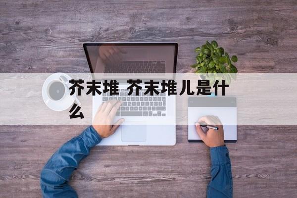 芥末堆 芥末堆儿是什么-第1张图片-