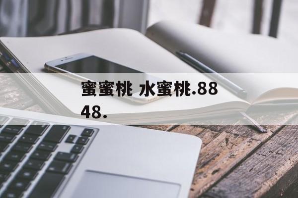 蜜蜜桃 水蜜桃.8848.-第1张图片-