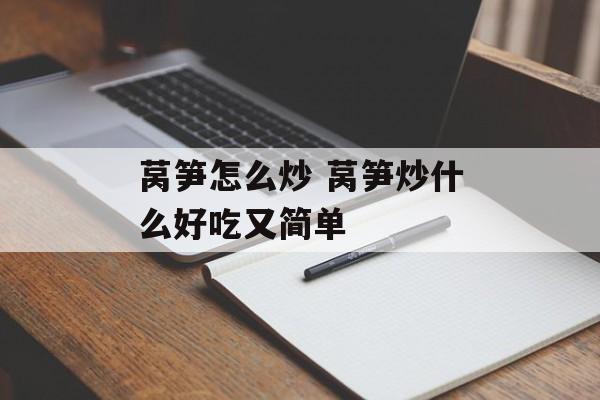莴笋怎么炒 莴笋炒什么好吃又简单-第1张图片-
