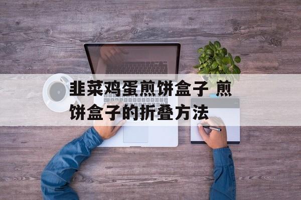 韭菜鸡蛋煎饼盒子 煎饼盒子的折叠方法-第1张图片-