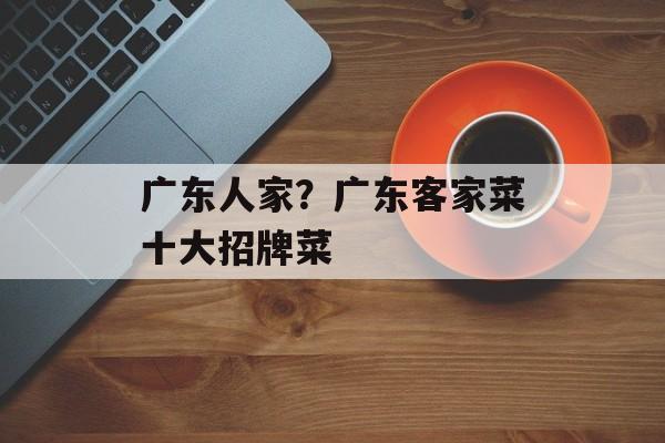 广东人家？广东客家菜十大招牌菜-第1张图片-
