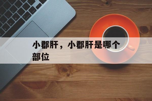 小郡肝，小郡肝是哪个部位-第1张图片-