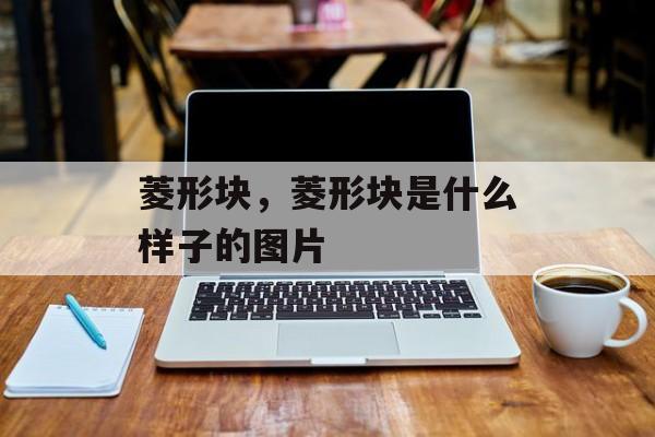 菱形块，菱形块是什么样子的图片-第1张图片-
