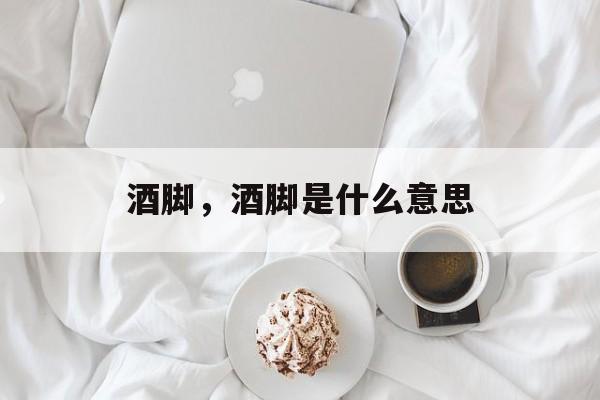 酒脚，酒脚是什么意思-第1张图片-