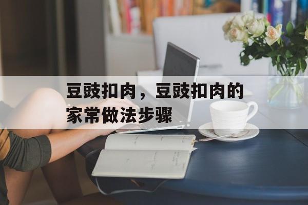 豆豉扣肉，豆豉扣肉的家常做法步骤-第1张图片-
