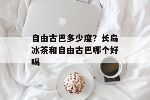 自由古巴多少度？长岛冰茶和自由古巴哪个好喝-第1张图片-