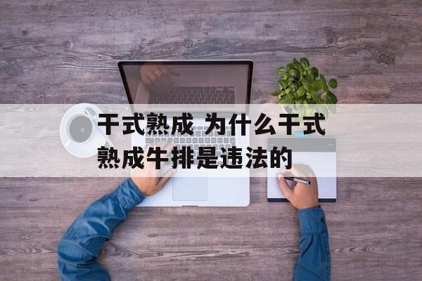 干式熟成 为什么干式熟成牛排是违法的-第1张图片-