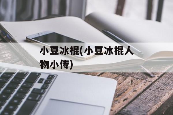 小豆冰棍(小豆冰棍人物小传)-第1张图片-