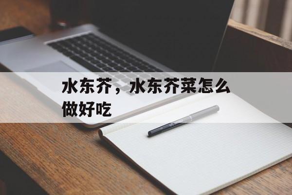 水东芥，水东芥菜怎么做好吃-第1张图片-