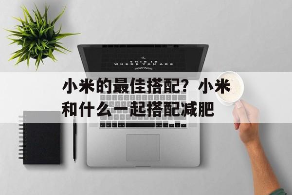 小米的最佳搭配？小米和什么一起搭配减肥-第1张图片-