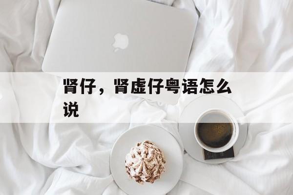 肾仔，肾虚仔粤语怎么说-第1张图片-