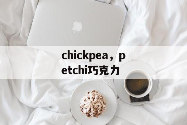 chickpea，petchi巧克力-第1张图片-