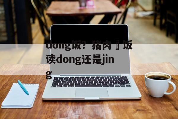 dong饭？猪肉丼饭读dong还是jing-第1张图片-