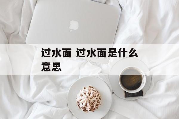 过水面 过水面是什么意思-第1张图片-