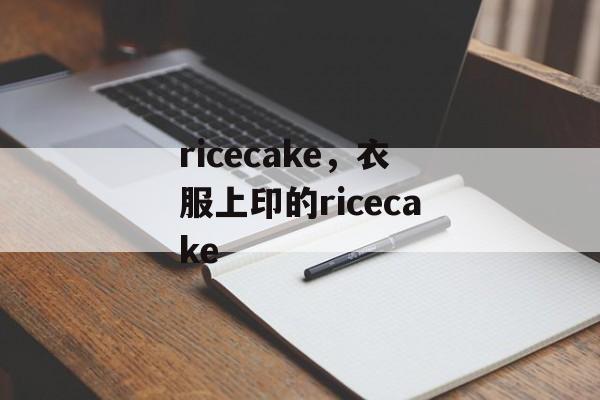 ricecake，衣服上印的ricecake-第1张图片-