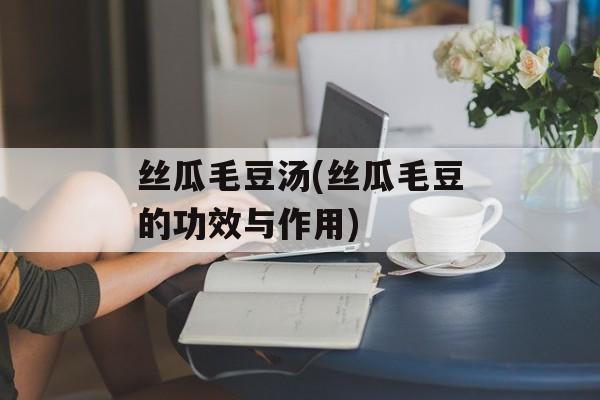 丝瓜毛豆汤(丝瓜毛豆的功效与作用)-第1张图片-