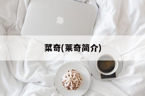 菜奇(莱奇简介)-第1张图片-