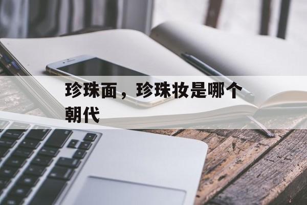珍珠面，珍珠妆是哪个朝代-第1张图片-