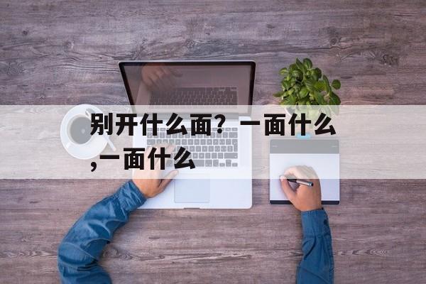 别开什么面？一面什么,一面什么-第1张图片-