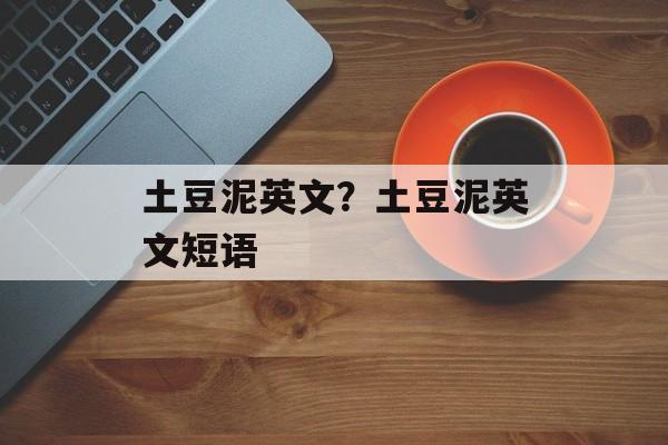 土豆泥英文？土豆泥英文短语-第1张图片-