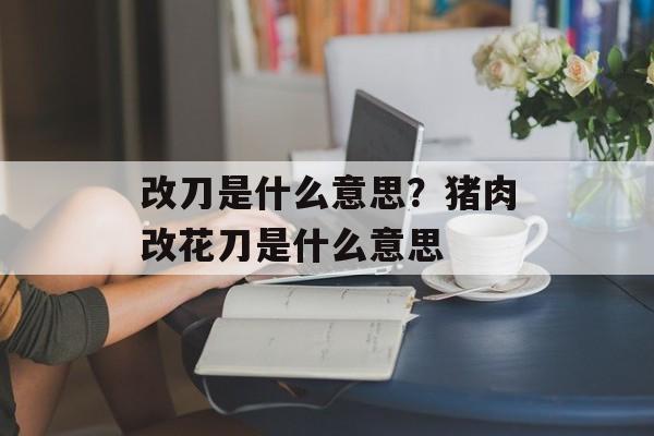改刀是什么意思？猪肉改花刀是什么意思-第1张图片-