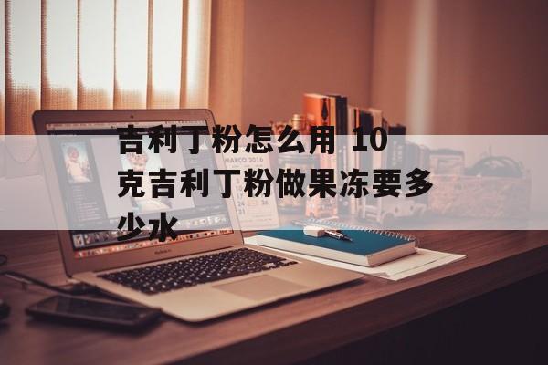 吉利丁粉怎么用 10克吉利丁粉做果冻要多少水-第1张图片-
