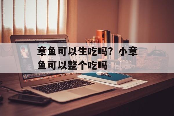 章鱼可以生吃吗？小章鱼可以整个吃吗-第1张图片-