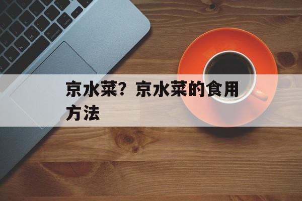 京水菜？京水菜的食用方法-第1张图片-