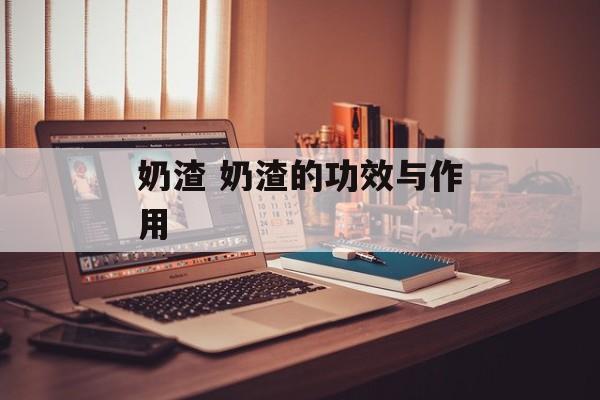 奶渣 奶渣的功效与作用-第1张图片-