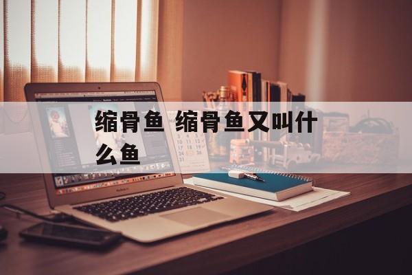 缩骨鱼 缩骨鱼又叫什么鱼-第1张图片-