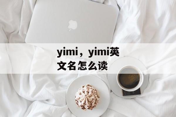yimi，yimi英文名怎么读-第1张图片-