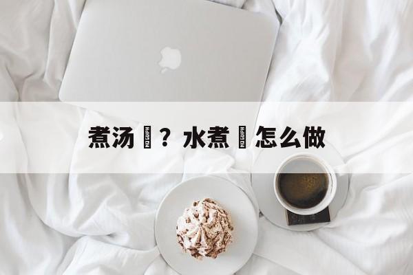 煮汤籺？水煮籺怎么做-第1张图片-