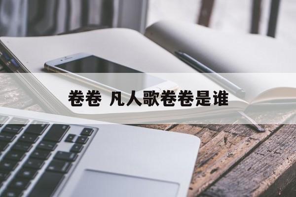 卷卷 凡人歌卷卷是谁-第1张图片-