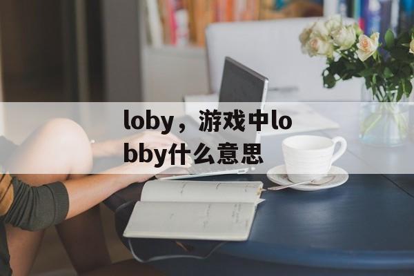loby，游戏中lobby什么意思-第1张图片-