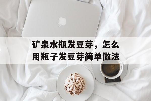 矿泉水瓶发豆芽，怎么用瓶子发豆芽简单做法-第1张图片-