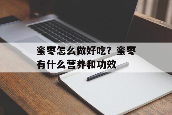 蜜枣怎么做好吃？蜜枣有什么营养和功效-第1张图片-