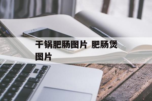 干锅肥肠图片 肥肠煲图片-第1张图片-