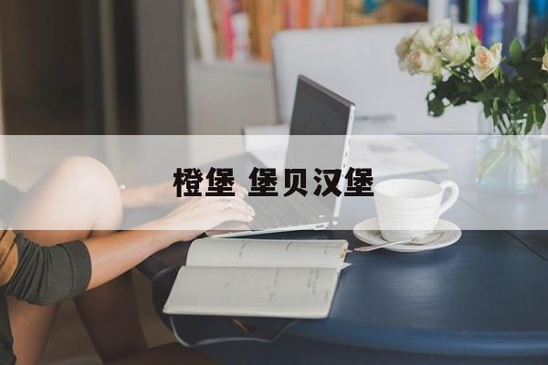 橙堡 堡贝汉堡-第1张图片-