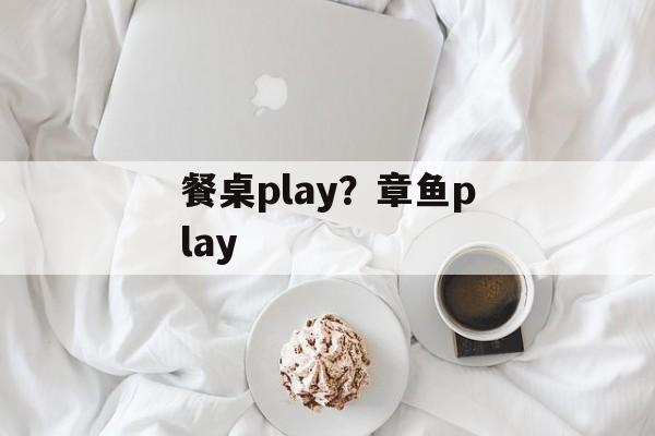 餐桌play？章鱼play-第1张图片-
