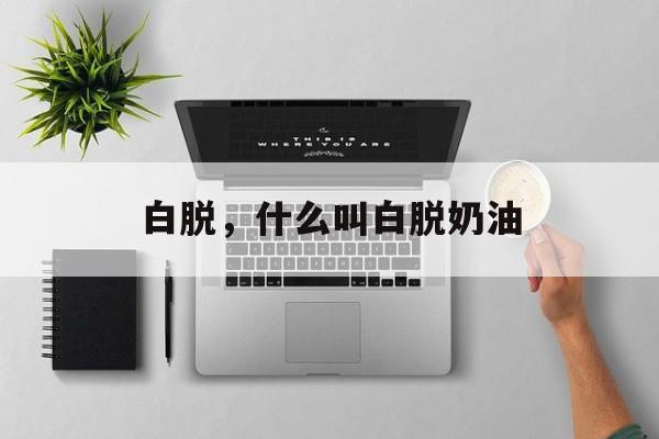 白脱，什么叫白脱奶油-第1张图片-