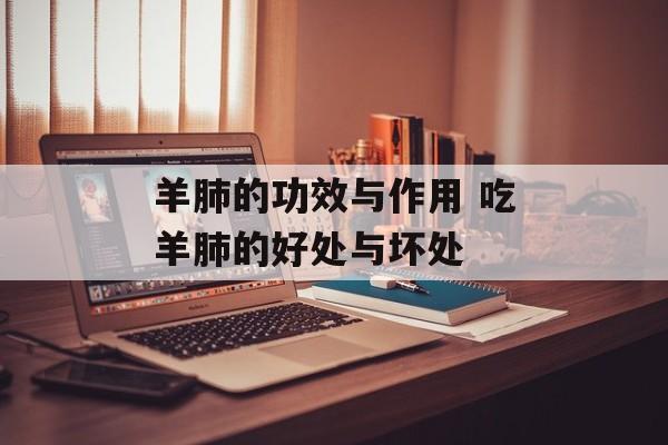 羊肺的功效与作用 吃羊肺的好处与坏处-第1张图片-