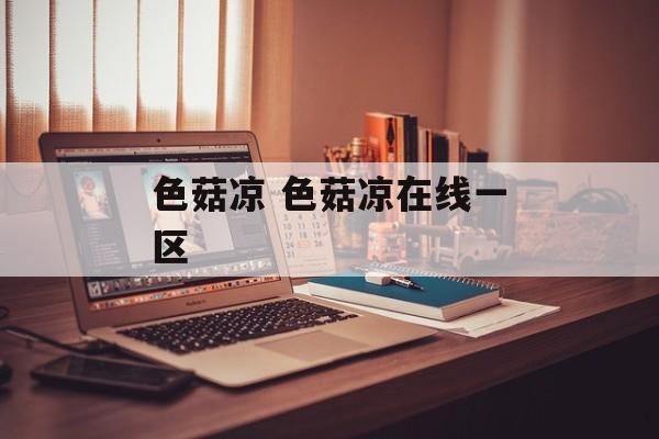 色菇凉 色菇凉在线一区-第1张图片-
