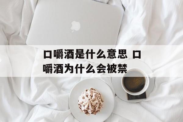 口嚼酒是什么意思 口嚼酒为什么会被禁-第1张图片-