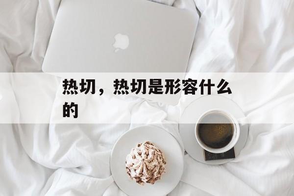 热切，热切是形容什么的-第1张图片-