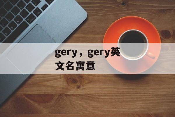 gery，gery英文名寓意-第1张图片-